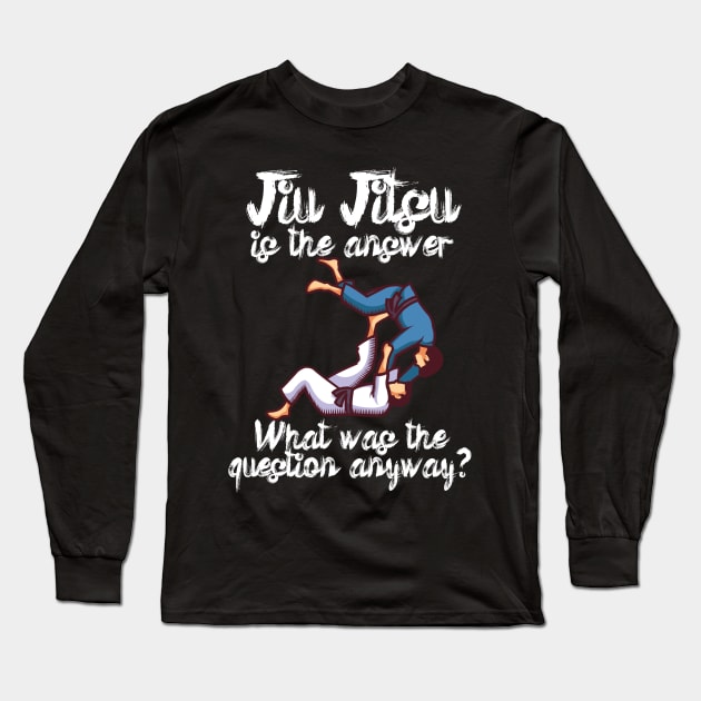 Jiu Jitsu is the answer What was the question anyway Long Sleeve T-Shirt by maxcode